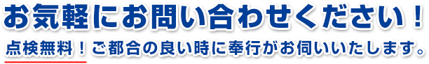 お気軽にお問い合わせください！ 点検無料！ご都合の良い時に奉行がお伺いいたします。